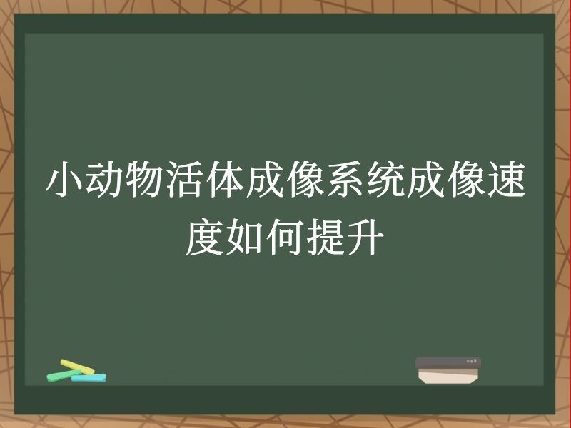 小動(dòng)物活體成像系統(tǒng)成像速度如何提升